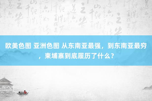 欧美色图 亚洲色图 从东南亚最强，到东南亚最穷，柬埔寨到底履历了什么？