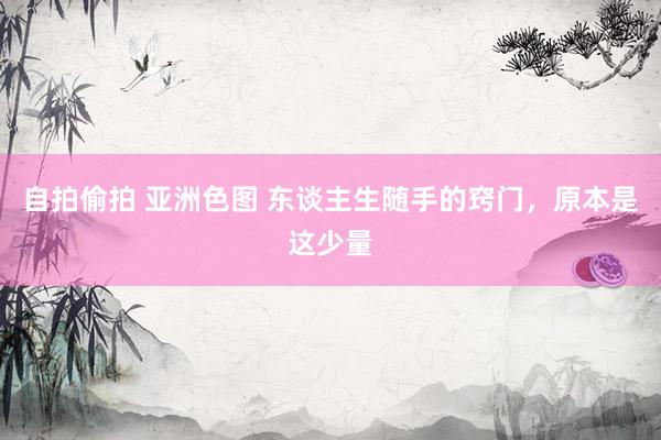 自拍偷拍 亚洲色图 东谈主生随手的窍门，原本是这少量