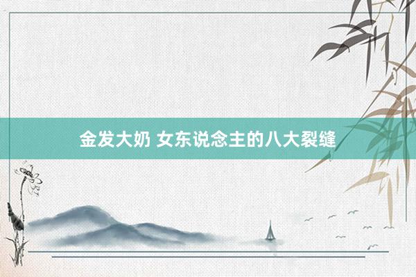 金发大奶 女东说念主的八大裂缝