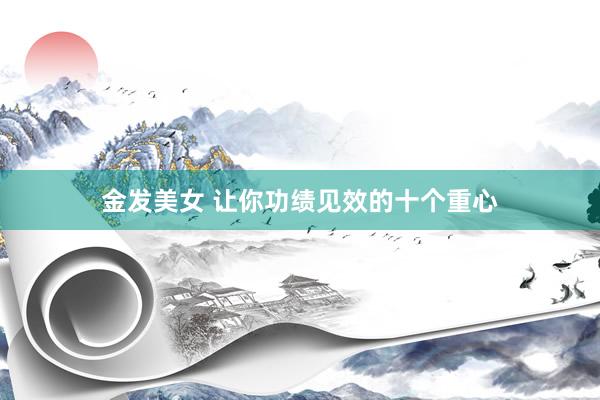 金发美女 让你功绩见效的十个重心