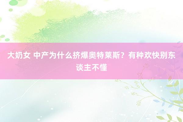 大奶女 中产为什么挤爆奥特莱斯？有种欢快别东谈主不懂