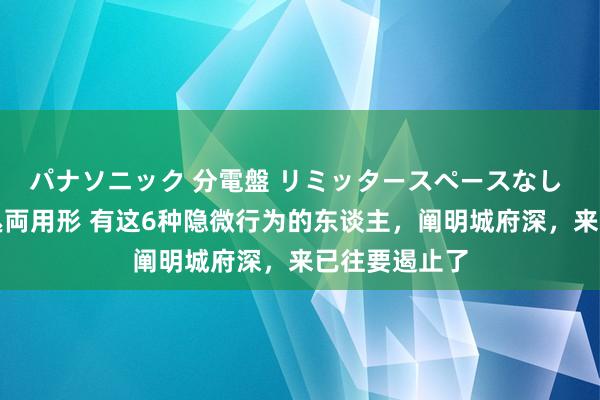 パナソニック 分電盤 リミッタースペースなし 露出・半埋込両用形 有这6种隐微行为的东谈主，阐明城府深，来已往要遏止了